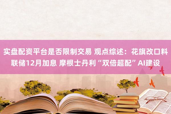 实盘配资平台是否限制交易 观点综述：花旗改口料联储12月加息 摩根士丹利“双倍超配”AI建设