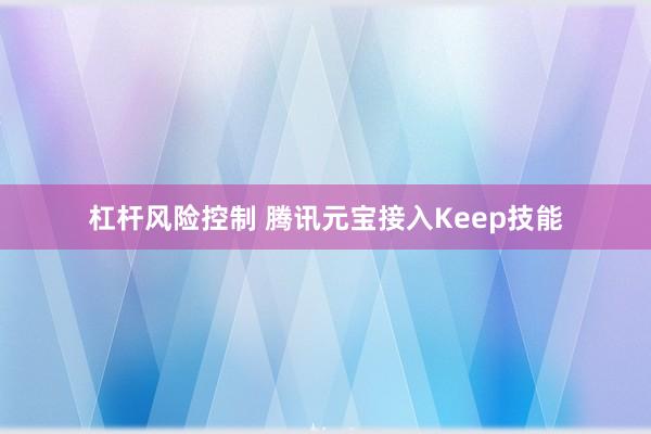 杠杆风险控制 腾讯元宝接入Keep技能