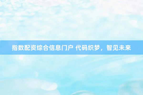 指数配资综合信息门户 代码织梦，智见未来