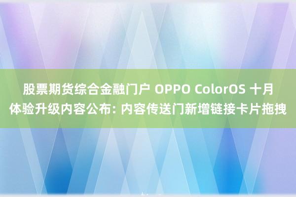 股票期货综合金融门户 OPPO ColorOS 十月体验升级内容公布: 内容传送门新增链接卡片拖拽