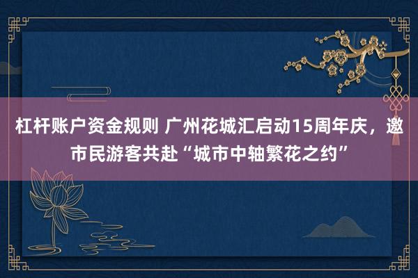 杠杆账户资金规则 广州花城汇启动15周年庆，邀市民游客共赴“城市中轴繁花之约”
